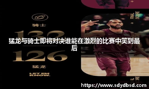 猛龙与骑士即将对决谁能在激烈的比赛中笑到最后