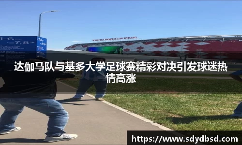 达伽马队与基多大学足球赛精彩对决引发球迷热情高涨